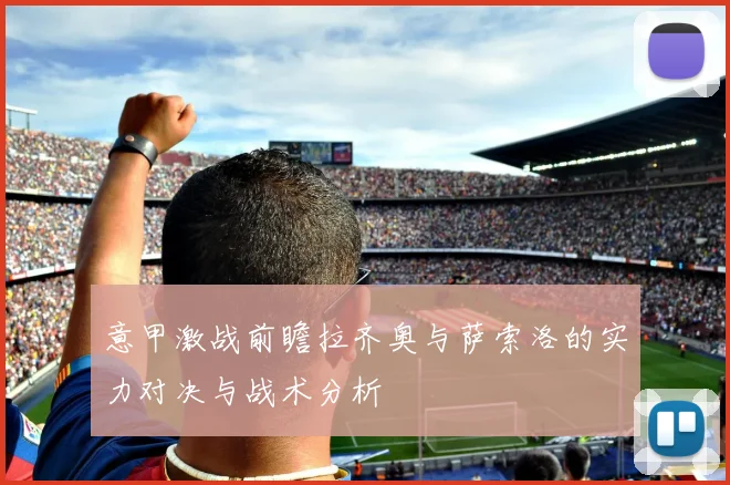 意甲激战前瞻拉齐奥与萨索洛的实力对决与战术分析