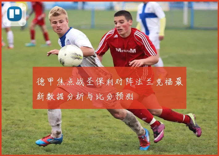 德甲焦点战圣保利对阵法兰克福最新数据分析与比分预测